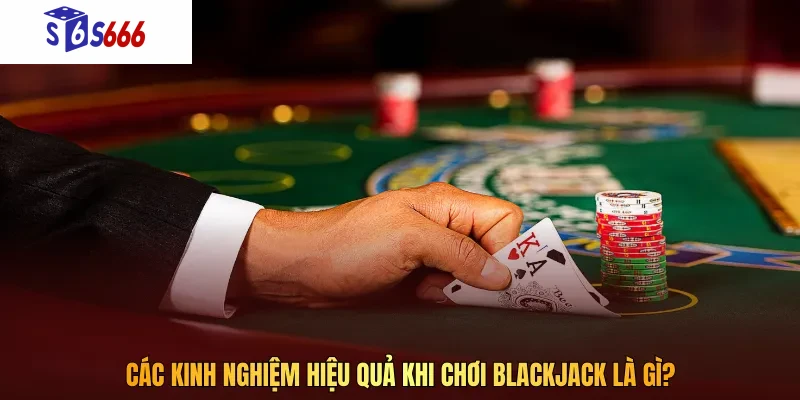 Các kinh nghiệm hiệu quả khi chơi blackjack là gì