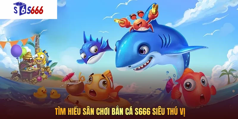 Bắn cá S666 nhanh chóng trở thành cơn sốt trong lĩnh vực giải trí