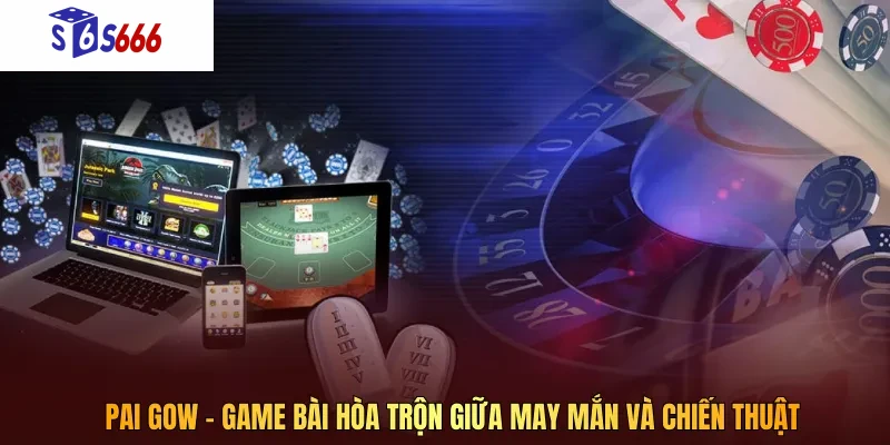 Pai Gow – Game bài hòa trộn giữa may mắn và chiến thuật