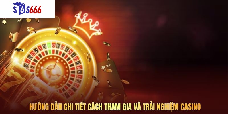 Hướng dẫn chi tiết cách tham gia và trải nghiệm casino
