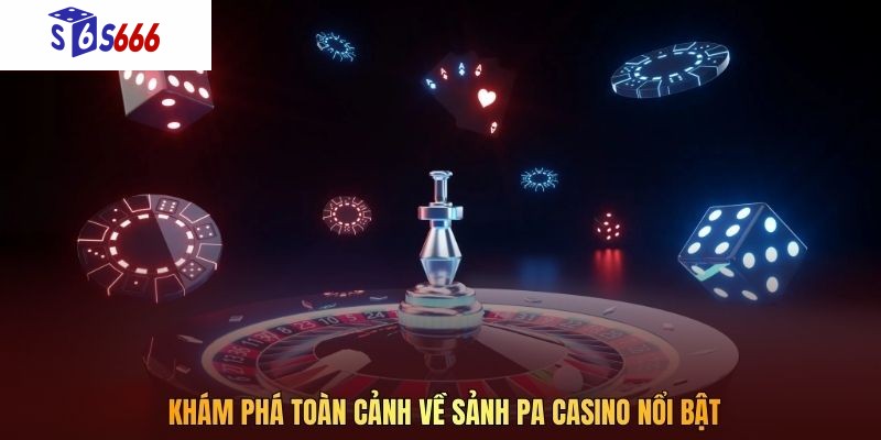 Khám phá toàn cảnh về sảnh PA Casino nổi bật